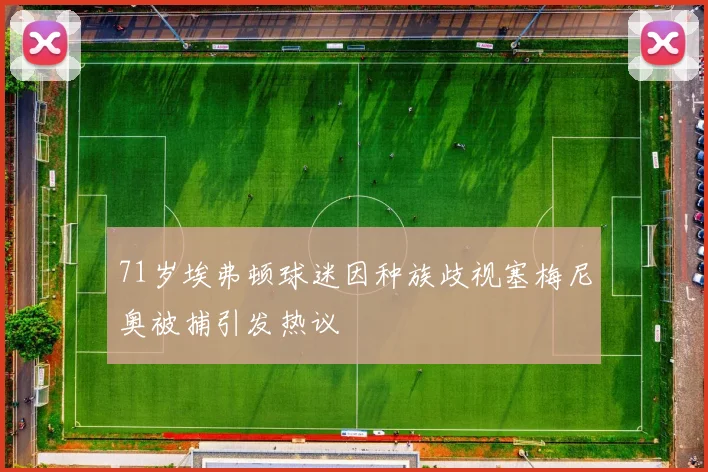 71岁埃弗顿球迷因种族歧视塞梅尼奥被捕引发热议