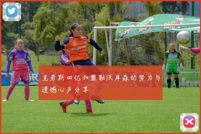 克劳斯回忆加盟勒沃库森的努力与遗憾心声分享