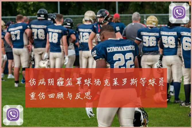 伤病阴霾笼罩球场克莱罗斯等球员重伤回顾与反思