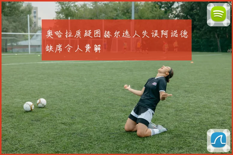 奥哈拉质疑图赫尔选人失误阿诺德缺席令人费解