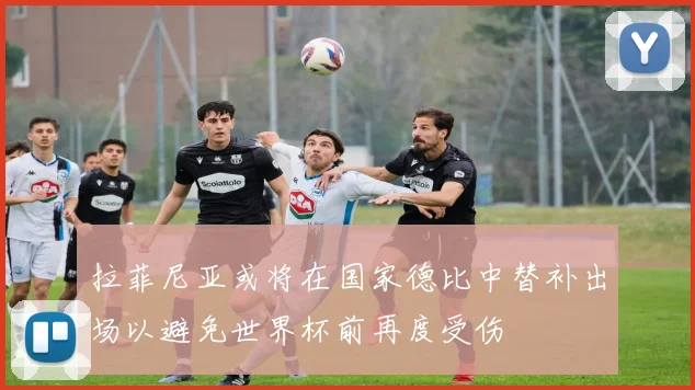 拉菲尼亚或将在国家德比中替补出场以避免世界杯前再度受伤