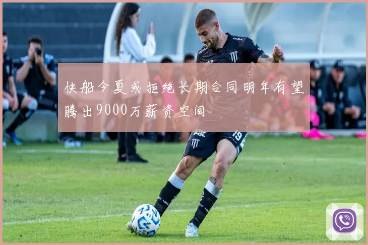 快船今夏或拒绝长期合同明年有望腾出9000万薪资空间