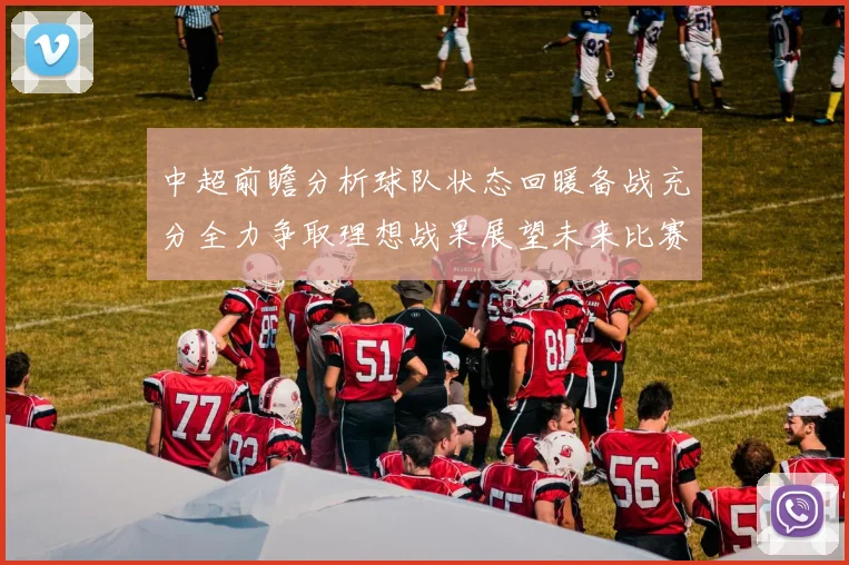 中超前瞻分析球队状态回暖备战充分全力争取理想战果展望未来比赛挑战