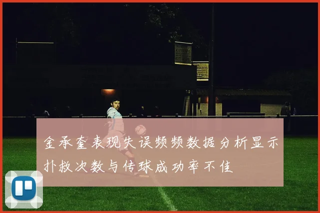 金承奎表现失误频频数据分析显示扑救次数与传球成功率不佳