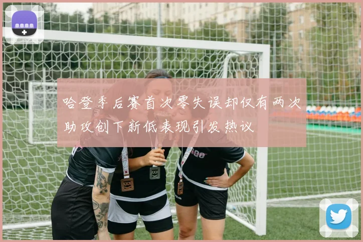 哈登季后赛首次零失误却仅有两次助攻创下新低表现引发热议