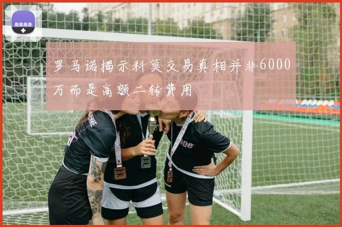 罗马诺揭示科莫交易真相并非6000万而是高额二转费用