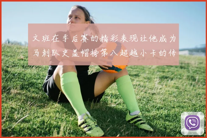 文班在季后赛的精彩表现让他成为马刺队史盖帽榜第八超越小卡的传奇之路