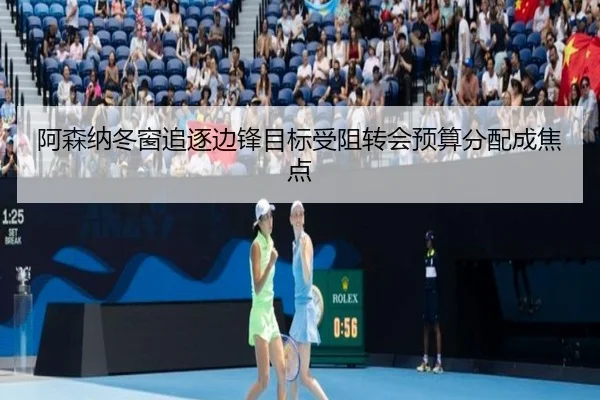 阿森纳冬窗追逐边锋目标受阻转会预算分配成焦点